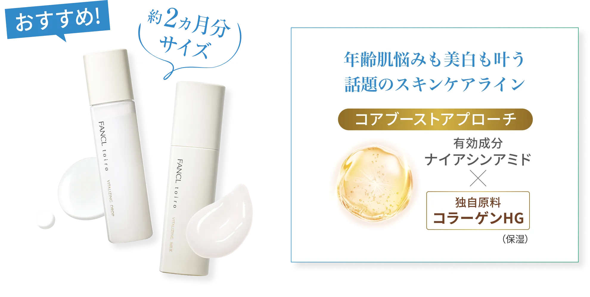 おすすめ!/約2ヶ月分サイズ/年齢肌悩みも美白も叶う話題のスキンケアライン/コアブーストアプローチ/有効成分ナイアシンアミド×独自原料コラーゲンHG(保湿)