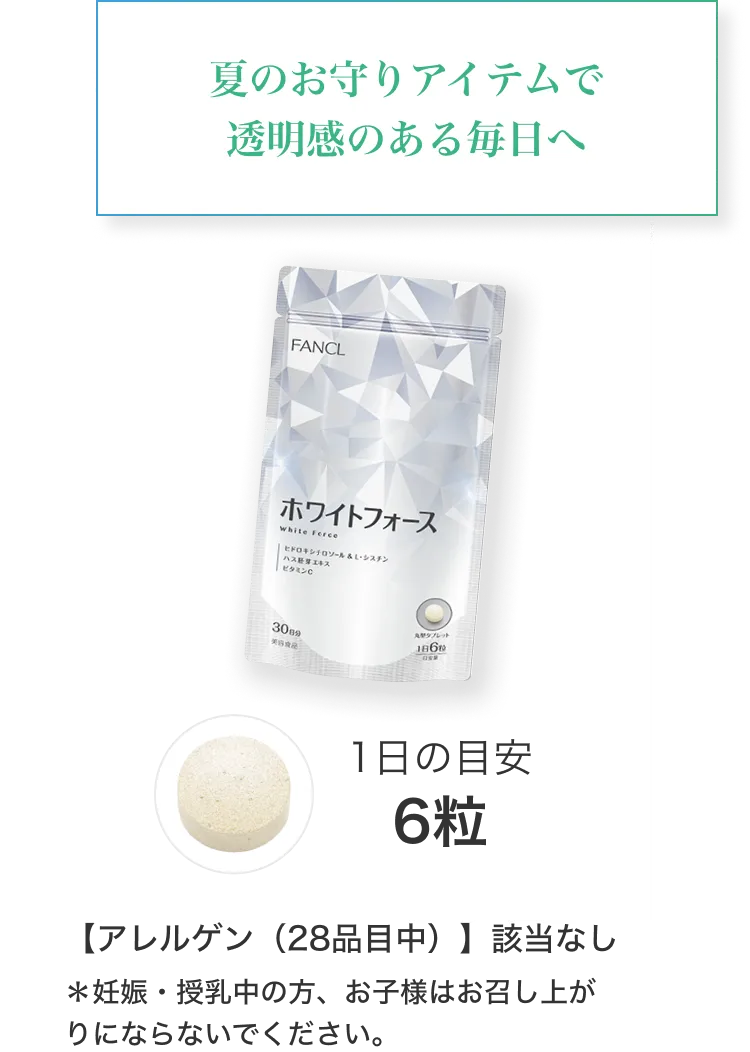 夏のお守りアイテムで透明感のある毎日へ/ホワイトフォース/1日の目安6粒/【アレルゲン（28品目中）】該当なし/妊娠・授乳中の方、お子様はお召し上がりにならないでください。