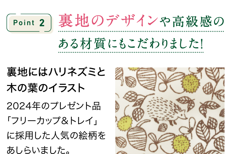 POINT2 裏地のデザインや高級感の ある材質にもこだわりました!