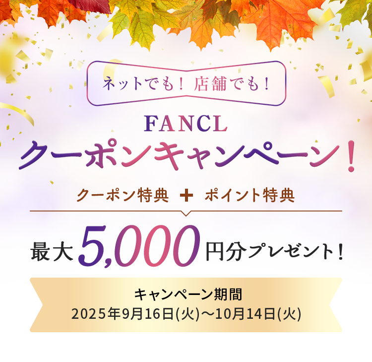 ネットでも！店舗でも！ FANCLクーポンキャンペーン！ クーポン + ポイント特典 最大5000円分プレゼント！ キャンペーン期間2025年9月16日(火)～10月14日(火) 