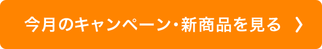 今月のキャンペーン・新商品を見る