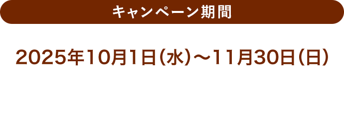 キャンペーン期間 2025年10月1日（水）～11月30日（日）