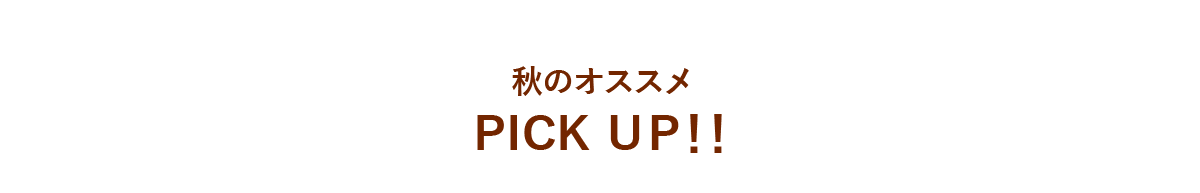 秋のオススメPICK UP!!