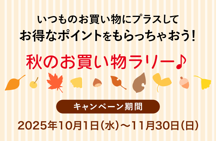 いつものお買い物にプラスしてお得なポイントをもらっちゃおう！ 秋のお買い物ラリー♪