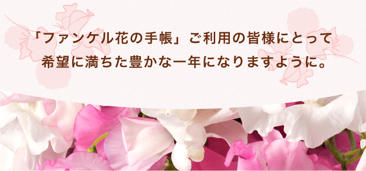 「ファンケル花の手帳」ご利用の皆様にとって希望に満ちた豊かな一年になりますように。