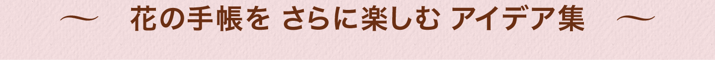 ～花の手帳をさらに楽しむアイデア集～