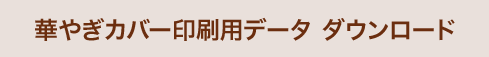 華やぎカバー印刷用データ ダウンロード