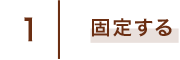 1 固定する
