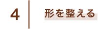 4 形を整える