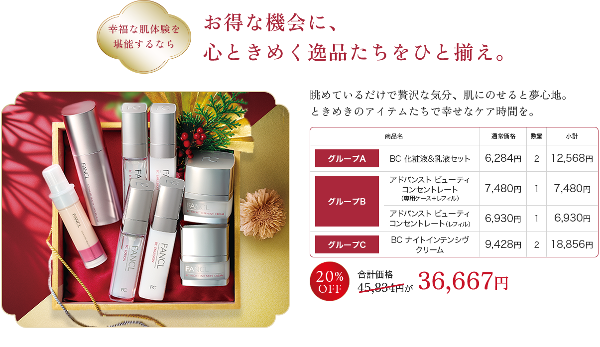 お得な機会に、心ときめく逸品たちをひと揃え。グループA BC 化粧液&乳液セット×2, グループB アドバンスト ビューティ コンセントレート （専用ケース＋レフィル）×1,アドバンスト ビューティ コンセントレート（レフィル）×1, グループC BC ナイトインテンシヴ×2 クリーム 合計価格 45,834円が 36,667円