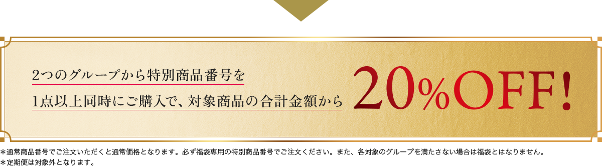 2つのグループから特別商品番号を 1点以上同時にご購入で、対象商品の合計金額から 20%off