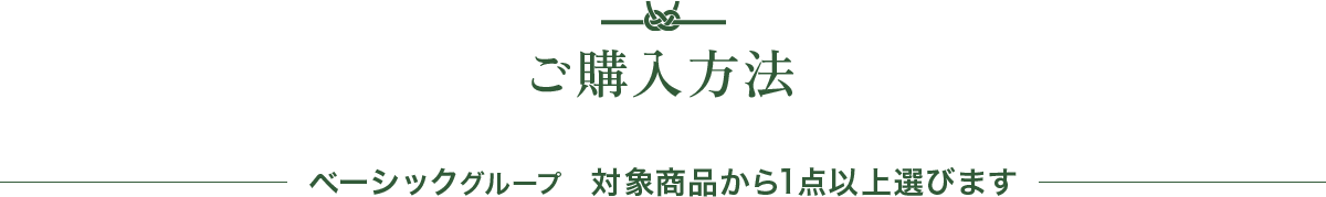 ご購入方法 グループA ベーシックグループ　対象商品から1点以上選びます