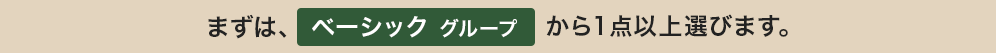 まずは、ベーシックグループから1点以上選びます。