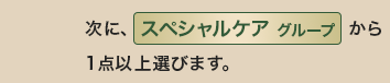 次に、スペシャルケアグループから1点以上選びます。