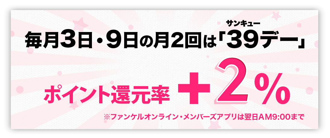 インターネット限定・直営店舗限定 9月～12月の期間限定 毎月30日は月末感謝デー！ポイント還元率＋2％ ※ファンケルオンライン・メンバーズアプリは翌日AM9:00まで