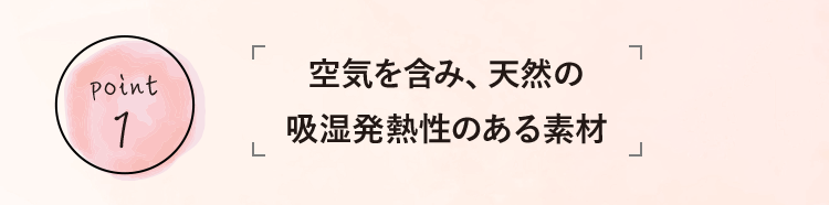 point1 空気を含み、天然の吸湿発熱性のある素材