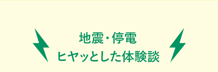 地震・停電 ヒヤッとした体験談