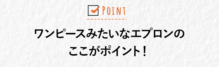 ワンピースみたいなエプロンのここがポイント！