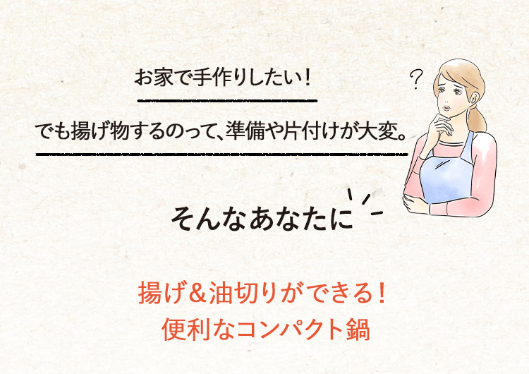 お家で手作りしたい！でも揚げ物するのって、準備や片付けが大変。そんなあなたに揚げ＆油切りができる！便利なコンパクト鍋