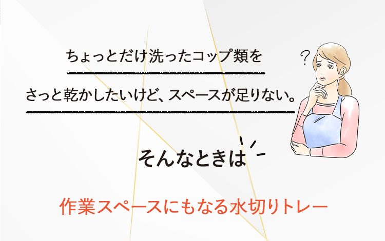 ちょっとだけ洗ったコップ類をさっと乾かしたいけど、スペースが足りない。そんなときは作業スペースにもなる水切りトレー