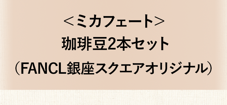 ＜ミカフェート＞ 珈琲豆2本セットFANCL銀座スクエアオリジナル 