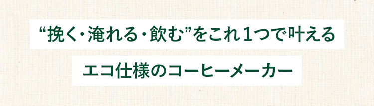 “挽く・淹れる・飲む”をこれ1つで叶えるエコ仕様の１台
