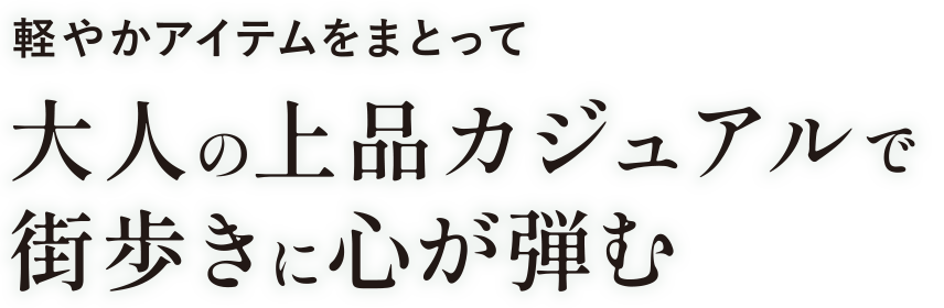 軽やかアイテムをまとって大人の上品カジュアルで街歩きに心が弾む
