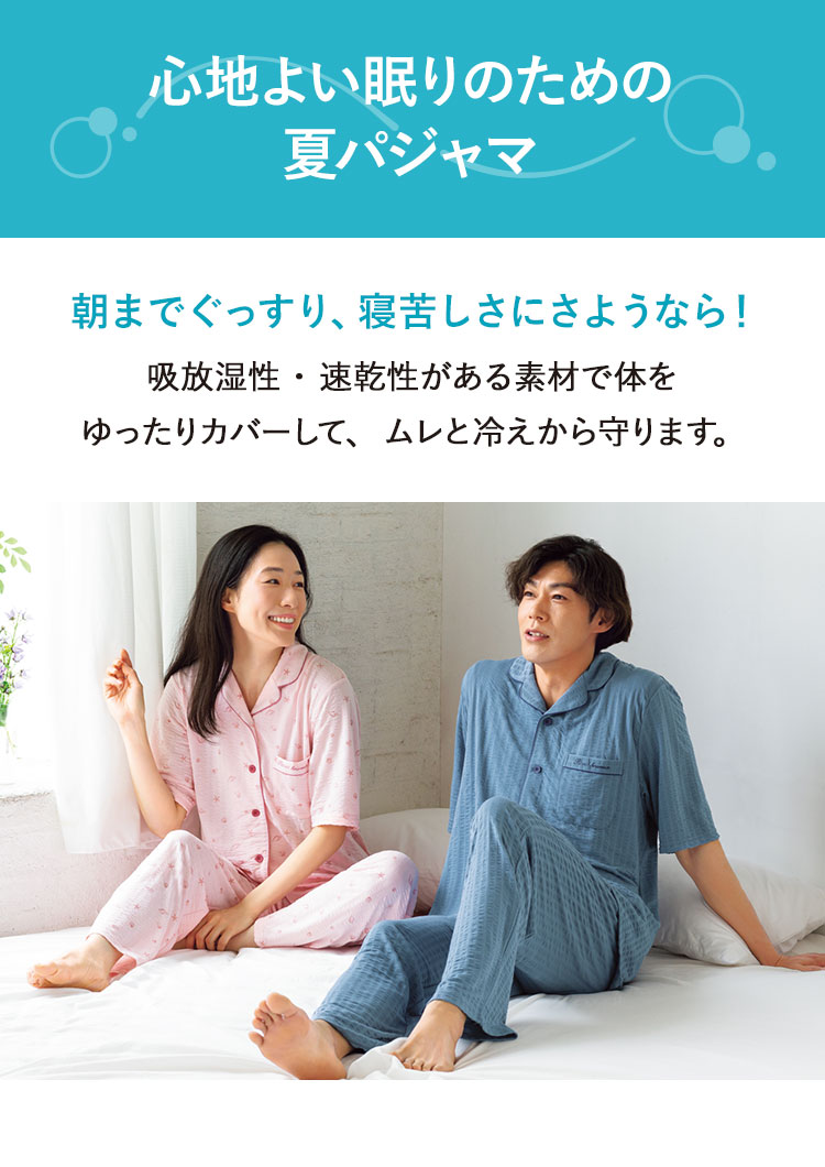 心地よい眠りのための夏パジャマ 朝までぐっすり、寝苦しさにさようなら！ 吸放湿性・速乾性がある素材で体をゆったりカバーして、ムレと冷えから守ります。
