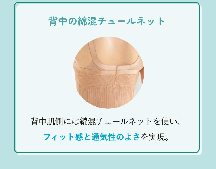 POINT 背中の綿混チュールネット 背中肌側には綿混チュールネットを使い、フィット感と通気性のよさを実現。