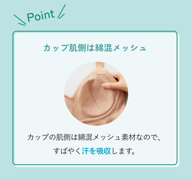 POINT カップ肌側は綿混メッシュ カップの肌側は綿混メッシュ素材なので、すばやく汗を吸収します。