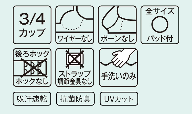 3/4カップ ワイヤーなし ボーンなし 全サイズパット付き 後ろホックホックなし ストラップ調節器具なし 手洗いのみ 吸汗速乾 抗菌防臭 UVカット