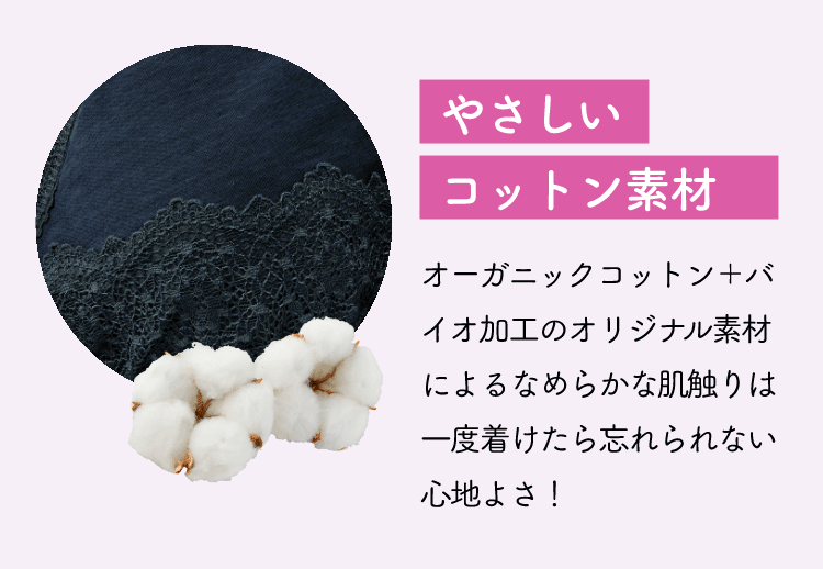 やさしい コットン素材 オーガニックコットン＋バイオ加工のオリジナル素材によるなめらかな肌触りは一度着けたら忘れられない心地よさ！