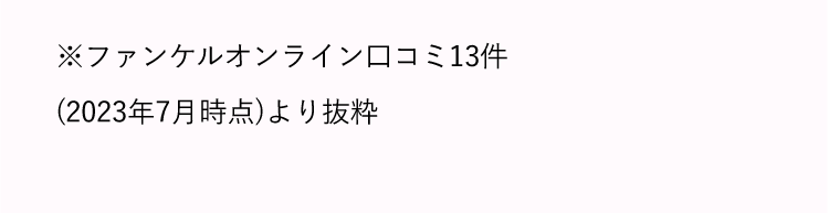 ※ファンケルオンライン口コミ13件(2023年6月時点)より抜粋