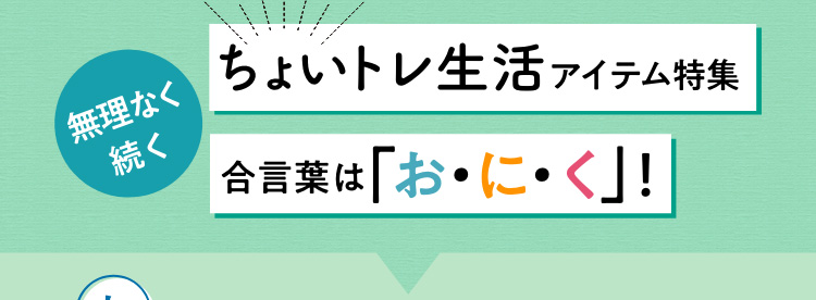 ちょいトレ生活アイテム特集 合言葉は「お・に・く」!