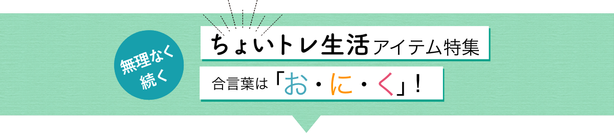 ちょいトレ生活アイテム特集 合言葉は「お・に・く」!
