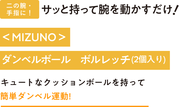 二の腕・手指に!サッと持って腕を動かすだけ<MIZUNO>ダンベルボール ボルレッチ(2個入り)キュートなクッションボールを持って簡単ダンベル運動!