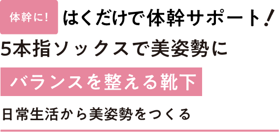 体幹に!はくだけで体幹サポート!5本指ソックスで美姿勢に バランスを整える靴下日常生活から美姿勢をつくる
