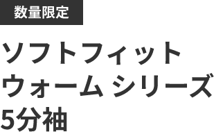数量限定 ソフトフィット ウォーム シリーズ 5分袖