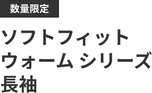 数量限定 ソフトフィット ウォーム シリーズ 長袖