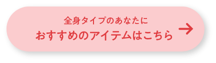 全身タイプのあなたにおすすめのアイテムはこちら