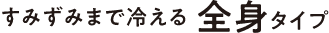 すみずみまで冷える 全身タイプ