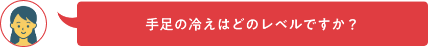 手足の冷えはどのレベルですか？