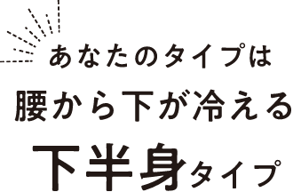あなたのタイプは腰から下が冷える下半身タイプ