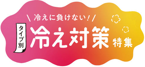 冷えに負けない！タイプ別冷え対策特集