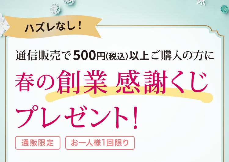 通販で500円（税込）以上ご購入の方に春の創業 感謝くじプレゼント＜通販限定＞＜お一人様1回限り＞
