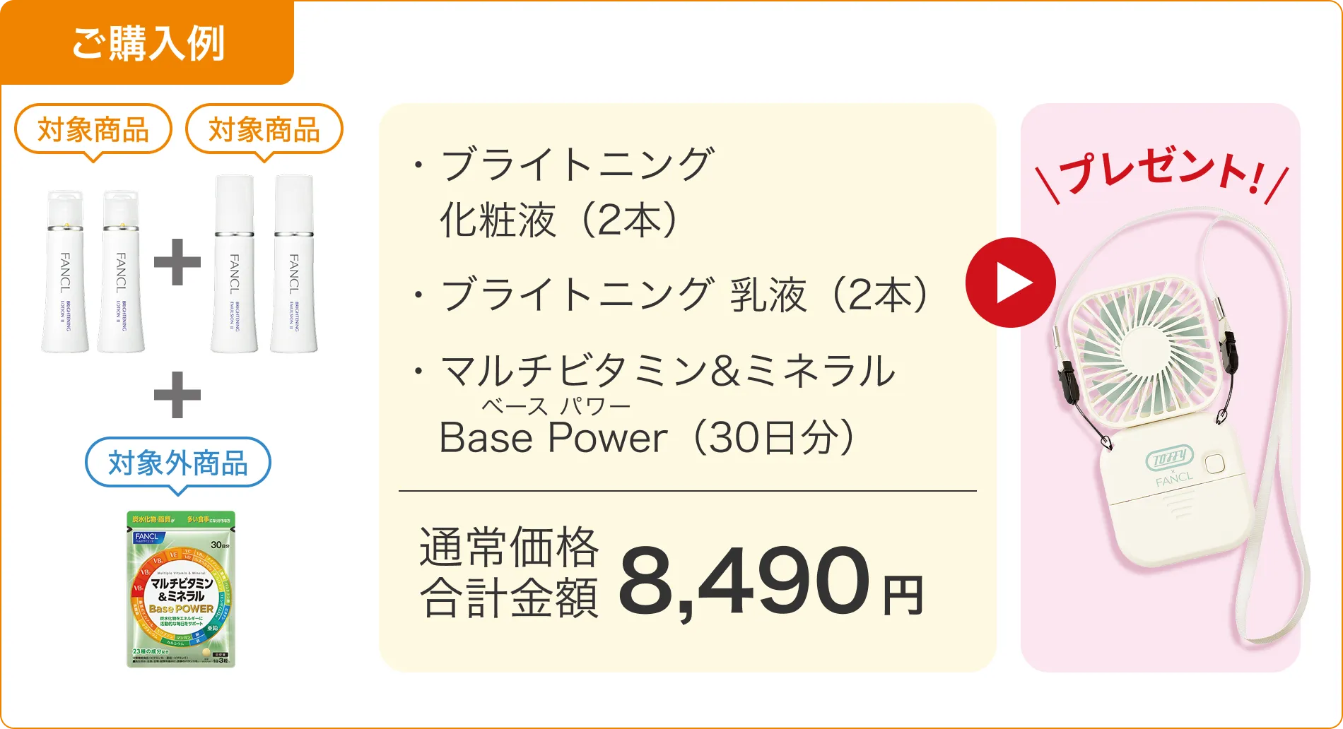 ご購入例：ブライトニング化粧液2本、ブライトニング乳液2本、マルチビタミン＆ミネラル Base Power30日分の合計8,490円で、マルチスクエアファンをプレゼント