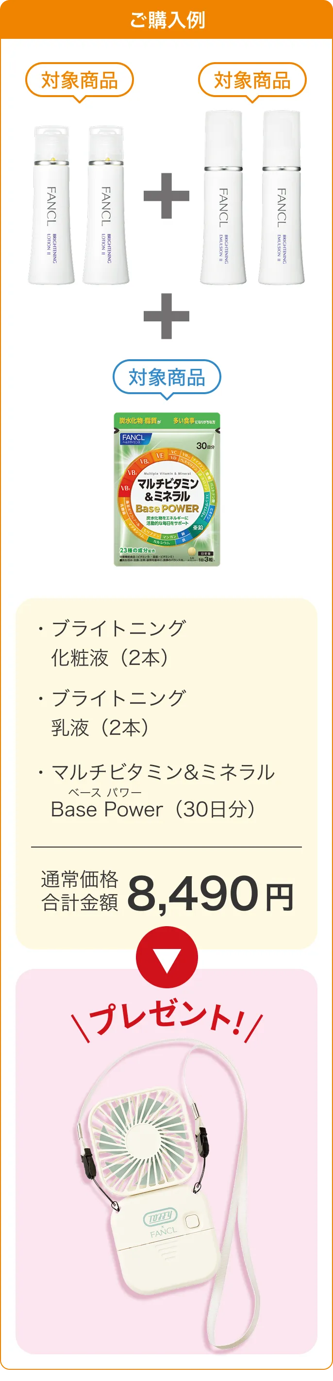 ご購入例：ブライトニング化粧液2本、ブライトニング乳液2本、マルチビタミン＆ミネラル Base Power30日分の合計8,490円で、マルチスクエアファンをプレゼント