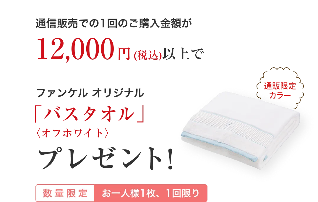 通信販売での1回のご購入金額が12,000円(税込)以上でファンケル オリジナル「バスタオル」〈オフホワイト〉プレゼント!/数量限定 お一人様1枚、1回限り/通販限定カラー