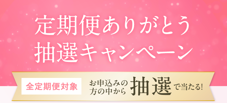 定期便ありがとう抽選キャンペーン。全定期便対象、お申込みの方の中から抽選で当たる！