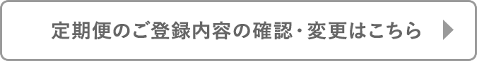 定期便のご登録内容の確認・変更はこちら
